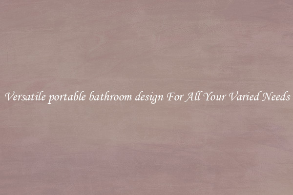 Versatile portable bathroom design For All Your Varied Needs
