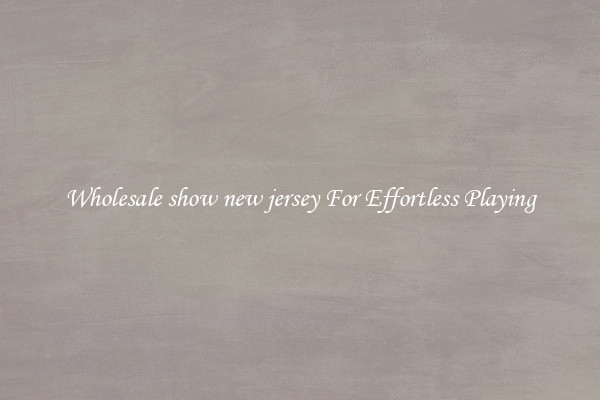 Wholesale show new jersey For Effortless Playing