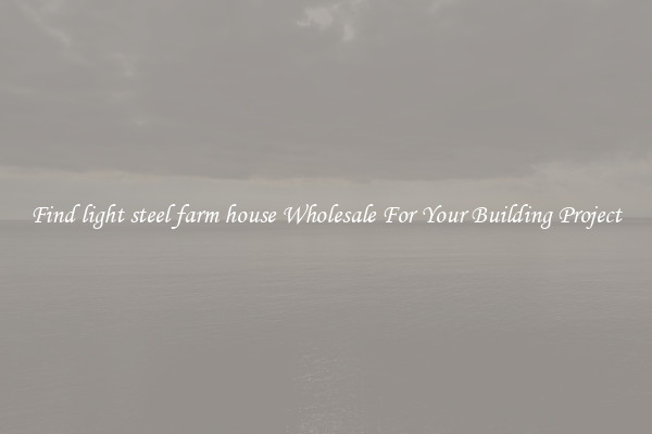 Find light steel farm house Wholesale For Your Building Project