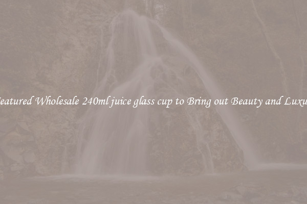 Featured Wholesale 240ml juice glass cup to Bring out Beauty and Luxury