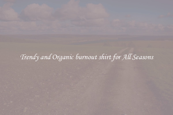 Trendy and Organic burnout shirt for All Seasons