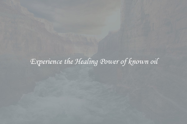Experience the Healing Power of known oil