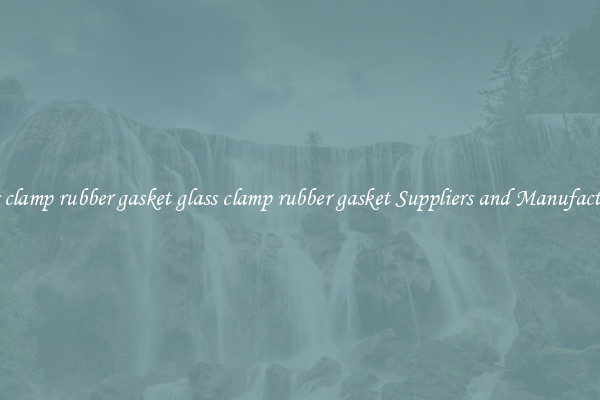 glass clamp rubber gasket glass clamp rubber gasket Suppliers and Manufacturers