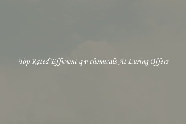 Top Rated Efficient q v chemicals At Luring Offers