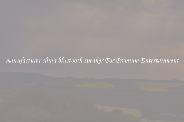 manufacturer china bluetooth speaker For Premium Entertainment