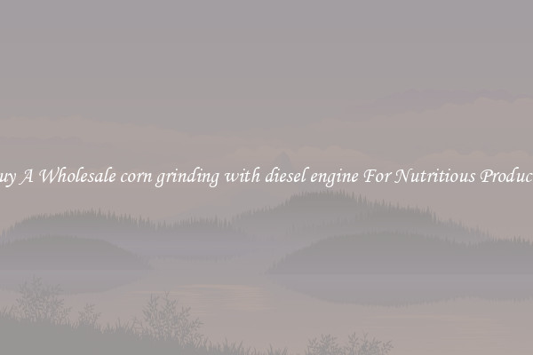 Buy A Wholesale corn grinding with diesel engine For Nutritious Products.