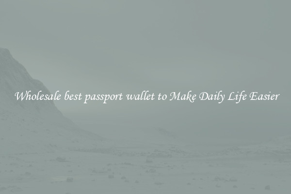 Wholesale best passport wallet to Make Daily Life Easier