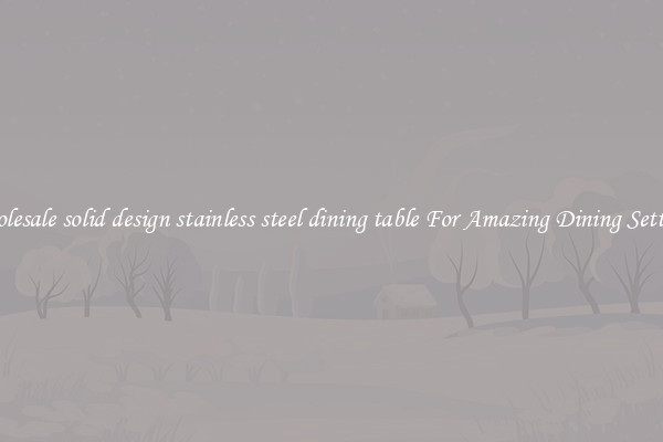 Wholesale solid design stainless steel dining table For Amazing Dining Settings