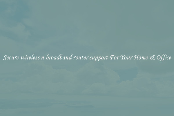 Secure wireless n broadband router support For Your Home & Office
