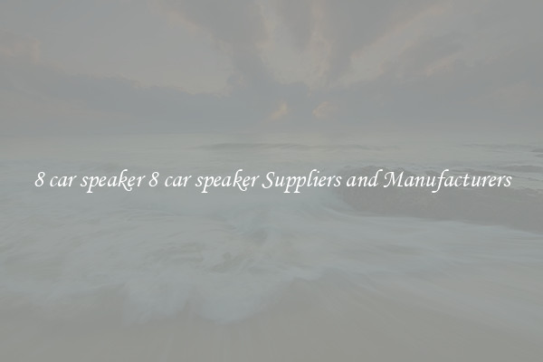 8 car speaker 8 car speaker Suppliers and Manufacturers