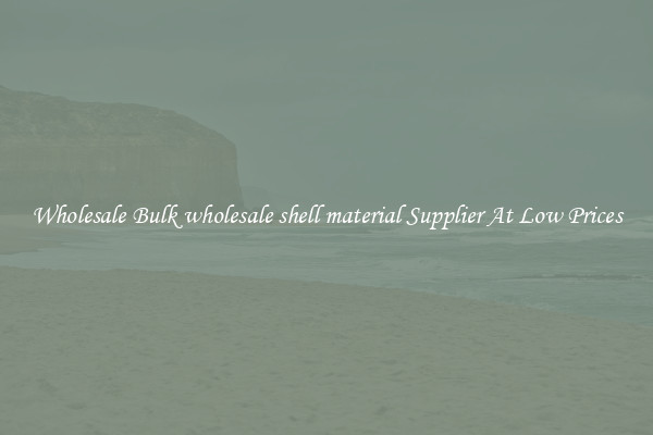 Wholesale Bulk wholesale shell material Supplier At Low Prices