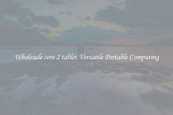 Wholesale core 2 tablet Versatile Portable Computing