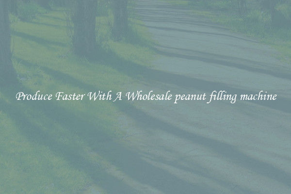 Produce Faster With A Wholesale peanut filling machine