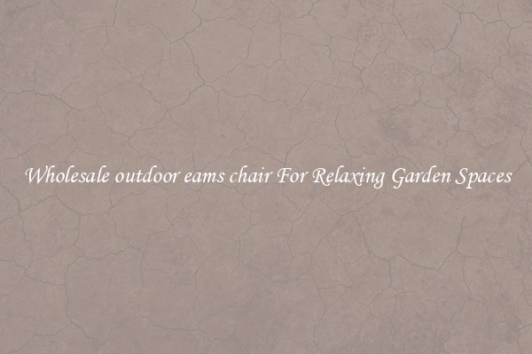 Wholesale outdoor eams chair For Relaxing Garden Spaces