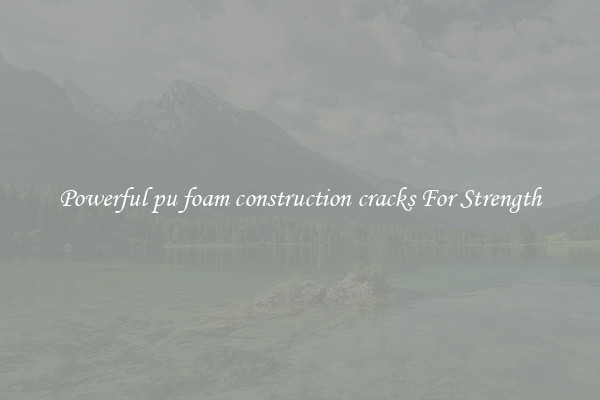 Powerful pu foam construction cracks For Strength