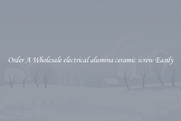 Order A Wholesale electrical alumina ceramic screw Easily