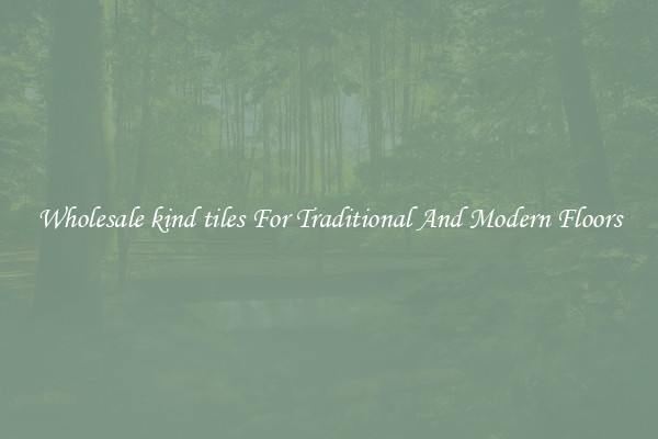 Wholesale kind tiles For Traditional And Modern Floors
