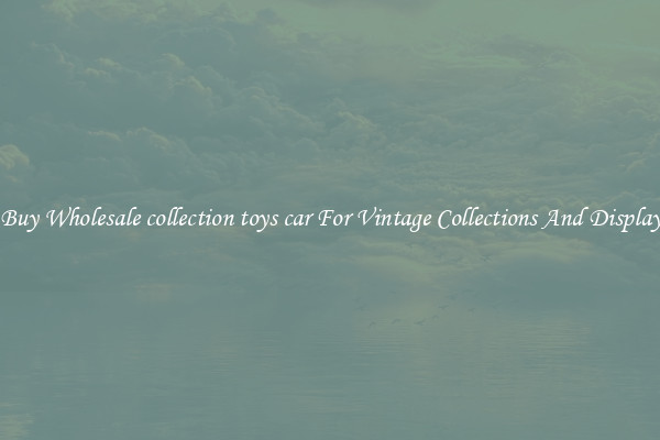 Buy Wholesale collection toys car For Vintage Collections And Display