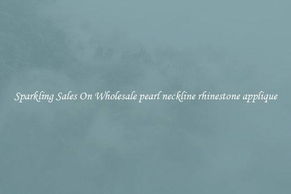 Sparkling Sales On Wholesale pearl neckline rhinestone applique