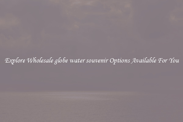 Explore Wholesale globe water souvenir Options Available For You