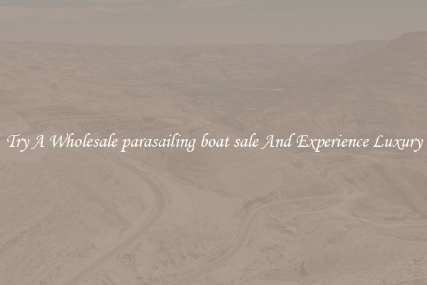 Try A Wholesale parasailing boat sale And Experience Luxury