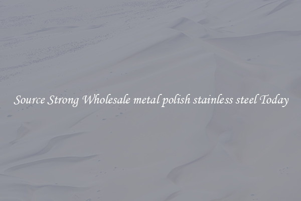 Source Strong Wholesale metal polish stainless steel Today