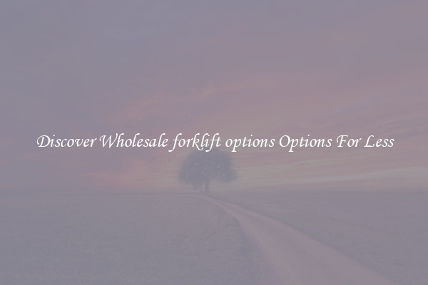 Discover Wholesale forklift options Options For Less