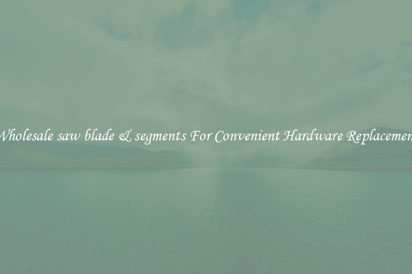 Wholesale saw blade & segments For Convenient Hardware Replacement