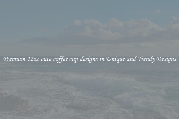 Premium 12oz cute coffee cup designs in Unique and Trendy Designs