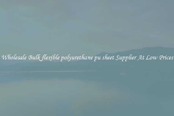 Wholesale Bulk flexible polyurethane pu sheet Supplier At Low Prices