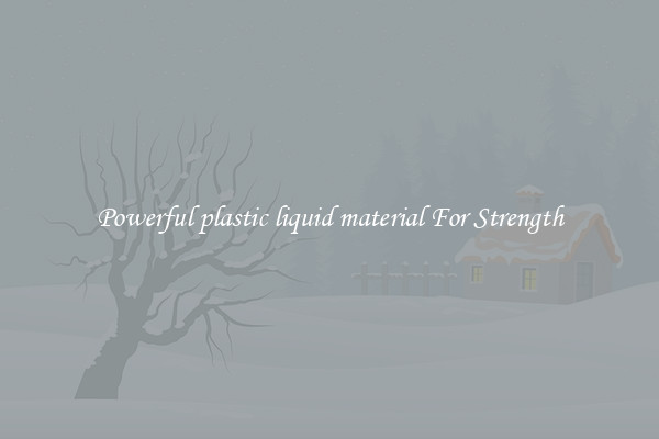 Powerful plastic liquid material For Strength