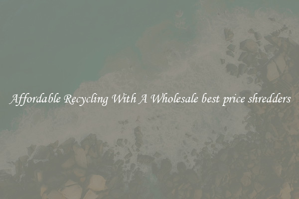 Affordable Recycling With A Wholesale best price shredders