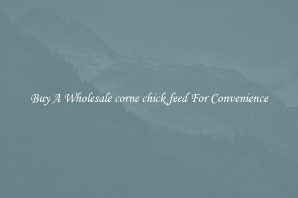 Buy A Wholesale corne chick feed For Convenience