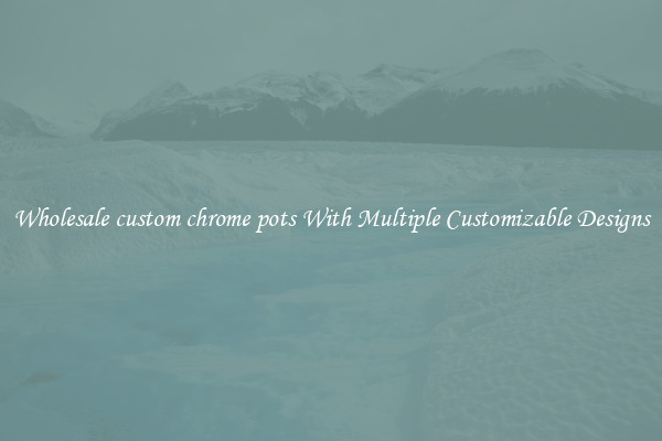 Wholesale custom chrome pots With Multiple Customizable Designs