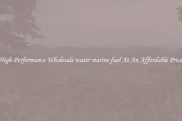 High-Performance Wholesale water marine fuel At An Affordable Price 
