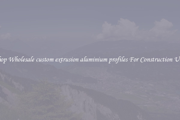Shop Wholesale custom extrusion aluminium profiles For Construction Uses