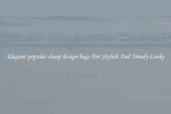 Elegant popular cheap design bags For Stylish And Trendy Looks