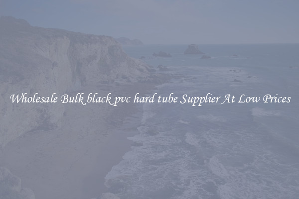 Wholesale Bulk black pvc hard tube Supplier At Low Prices