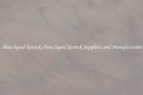 china liquid lipstick china liquid lipstick Suppliers and Manufacturers